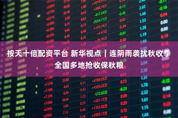 按天十倍配资平台 新华视点｜连阴雨袭扰秋收季全国多地抢收保秋粮