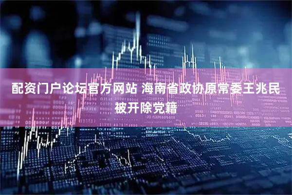 配资门户论坛官方网站 海南省政协原常委王兆民被开除党籍