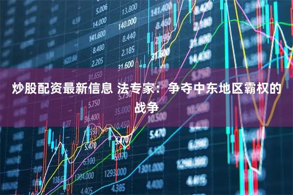 炒股配资最新信息 法专家：争夺中东地区霸权的战争